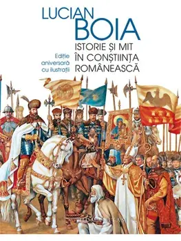 Istorie si mit in constiinta romaneasca. Editie aniversara cu ilustratii/Lucian Boia