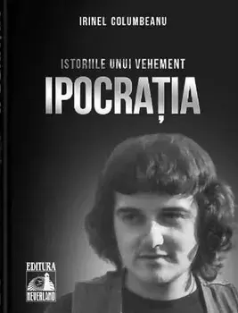 Istoriile unui vehement. Ipocratia. Volumul 1/Irinel Columbeanu