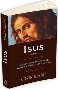 Isus. Noi lumini asupra dimensiunii Sale mesianice in relatia cu omul si omenirea/Corin Bianu