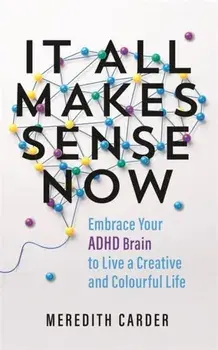 It All Makes Sense Now. Embrace Your ADHD Brain to Live a Creative and Colourful Life, Paperback/Meredith Carder