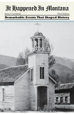 It Happened in Montana: Remarkable Events That Shaped History, Third Edition - James A. Crutchfield