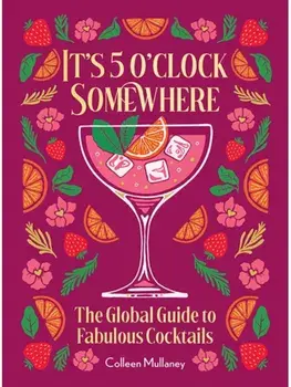 It’s 5 o’clock Somewhere, Anniversary Edition. The Enhanced Global Guide to Fabulous Cocktails, Hardback/Colleen Mullaney