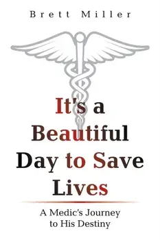 It's a Beautiful Day to Save Lives: A Medic's Journey to His Destiny, Paperback/Brett Miller