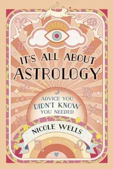 It's All About Astrology. Advice You Didn't Know You Needed, Paperback/Nicole Wells