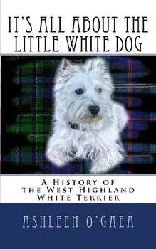 It's All about the Little White Dog: A History of the West Highland White Terrier, Paperback/Ashleen O'Gaea