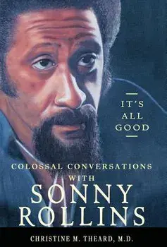 It's All Good, Colossal Conversations with Sonny Rollins, Hardcover/M. D. Christine M. Theard