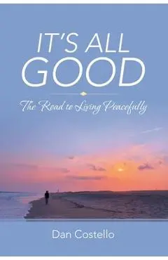 It's All Good: The Road to Living Peacefully - Dan Costello