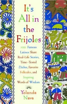 It's All in the Frijoles: 100 Famous Latinos Share Real Life Stories Time Tested Dichos Favorite Folkta, Paperback/Yolanda Nava