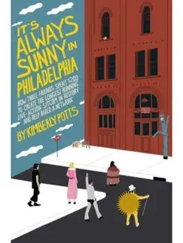 It's (Almost) Always Sunny in Philadelphia. How Three Friends Spent $200 to Create the Longest-Running Live-Action Sitcom in History and Help Build a Network, Hardback/Kimberly Potts