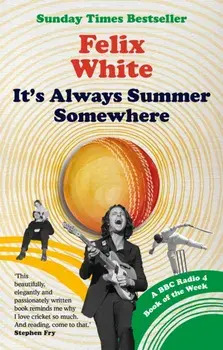 It's Always Summer Somewhere. A Matter of Life and Cricket - A BBC RADIO 4 BOOK OF THE WEEK & SUNDAY TIMES BESTSELLE, Paperback/Felix White
