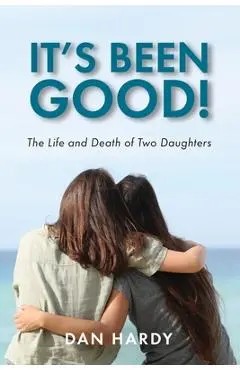 It's Been Good!: The Life and Death of Two Daughters - Dan Hardy