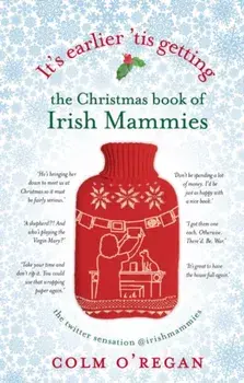 It's Earlier 'Tis Getting: The Christmas Book of Irish Mammies, Hardback/Colm O'Regan