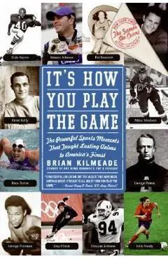 It's How You Play the Game: The Powerful Sports Moments That Taught Lasting Values to America's Finest - Brian Kilmeade