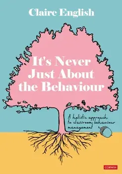 It's Never Just About The Behaviour. A holistic approach to classroom behaviour management, Paperback/Claire English