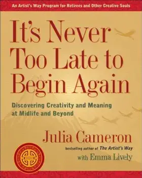 It's Never Too Late to Begin Again: Discovering Creativity and Meaning at Midlife and Beyond, Paperback/Julia Cameron