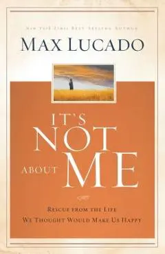 It's Not about Me: Rescue from the Life We Thought Would Make Us Happy - Max Lucado