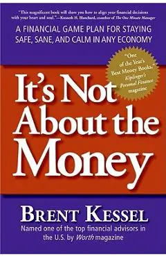 It's Not about the Money: A Financial Game Plan for Staying Safe, Sane, and Calm in Any Economy - Brent Kessel