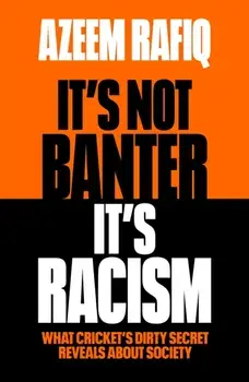 It’s Not Banter, It’s Racism. What Cricket’s Dirty Secret Reveals About Our Society, Hardback/Azeem Rafiq
