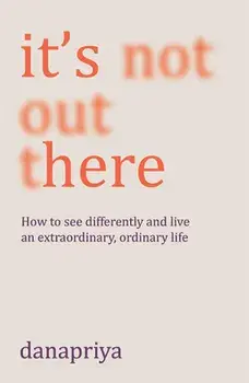 It's Not Out There: How to See Differently and Live an Extraordinary, Ordinary Life, Paperback/***