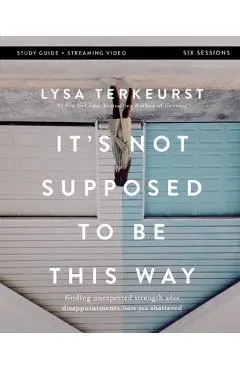 It's Not Supposed to Be This Way Bible Study Guide Plus Streaming Video: Finding Unexpected Strength When Disappointments Leave You Shattered - Lysa Terkeurst