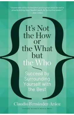 It's Not the How or the What But the Who: Succeed by Surrounding Yourself with the Best - Claudio Fern�ndez-ar�oz