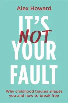 It's Not Your Fault. Why Childhood Trauma Shapes You and How to Break Free, Paperback/Alex Howard