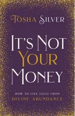 It's Not Your Money: How to Live Fully from Divine Abundance - Tosha Silver