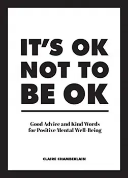 It's OK Not to Be OK. Good Advice and Kind Words for Positive Mental Well-Being, Hardback/Claire Chamberlain
