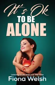 It's Ok to Be Alone: Learning to Like and Love "Me" Time: Workbook self help guide to learn how to be alone and not feel lonely, Paperback/Fiona Welsh