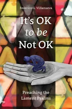 It's Ok to Be Not Ok: Preaching the Lament Psalms, Paperback/Federico G. Villanueva
