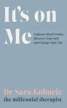 It's On Me. Embrace Hard Truths, Discover Your Self and Change Your Life, Hardback/Sara Kuburic