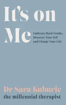 It's On Me. Embrace Hard Truths, Discover Your Self and Change Your Life, Paperback/Sara Kuburic