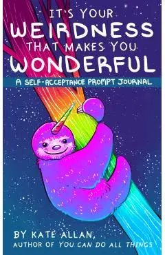 It's Your Weirdness That Makes You Wonderful: A Self-Acceptance Prompt Journal (Positive Mental Health Teen Journal) - Kate Allan