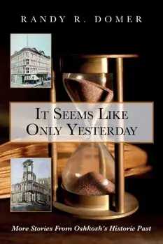It Seems Like Only Yesterday: More Stories from Oshkosh's Historic Past, Paperback/Randy R. Domer