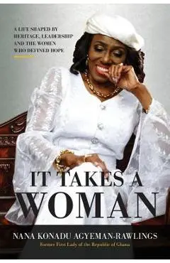 It Takes a Woman: A Life Shaped by Heritage, Leadership and the Women who defined Hope - Nana Konadu Agyeman-rawlings
