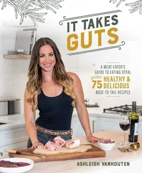 It Takes Guts. A Meat-Eater's Guide to Eating Offal with over 75 Healthy and Delicious Nose-to-Tail Recipes, Paperback/Ashleigh Vanhouten
