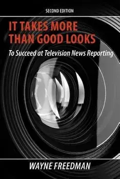 It Takes More Than Good Looks: To Succeed at Television News Reporting, Paperback/Wayne Freedman