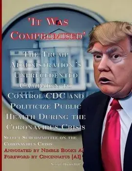 'It Was Compromised': The Trump Administration's Unprecedented Campaign to Control CDC and Politicize Public Health During the Coronavirus C, Paperback/Select Subcommittee On The Coronavirus
