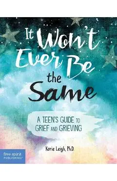 It Won't Ever Be the Same: A Teen's Guide to Grief and Grieving - Korie Leigh