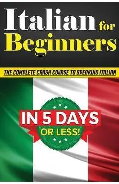 Italian for Beginners: The COMPLETE Crash Course to Speaking Basic Italian in 5 DAYS OR LESS! (Learn to Speak Italian, How to Speak Italian, - Bruno Thomas
