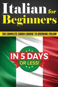 Italian for Beginners: The COMPLETE Crash Course to Speaking Basic Italian in 5 DAYS OR LESS! (Learn to Speak Italian, How to Speak Italian,/Bruno Thomas