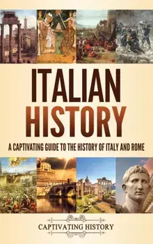 Italian History: A Captivating Guide to the History of Italy and Rome, Hardcover/Captivating History
