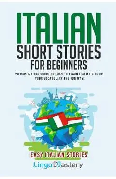 Italian Short Stories for Beginners: 20 Captivating Short Stories to Learn Italian & Grow Your Vocabulary the Fun Way! - Lingo Mastery