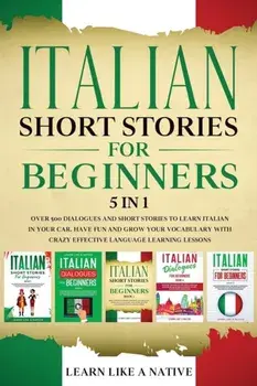 Italian Short Stories for Beginners 5 in 1: Over 500 Dialogues and Daily Used Phrases to Learn Italian in Your Car. Have Fun & Grow Your Vocabulary, w/***