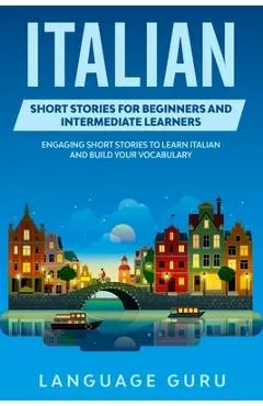 Italian Short Stories for Beginners and Intermediate Learners: Engaging Short Stories to Learn Italian and Build Your Vocabulary - Language Guru