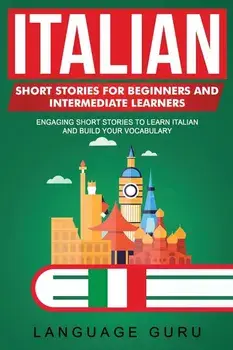 Italian Short Stories for Beginners and Intermediate Learners: Engaging Short Stories to Learn Italian and Build Your Vocabulary, Paperback/Language Guru