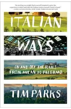 Italian Ways: On and Off the Rails from Milan to Palermo - Tim Parks