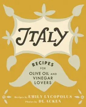 Italy: Recipes for Olive Oil and Vinegar Lovers, Hardcover/Emily Lycopolus