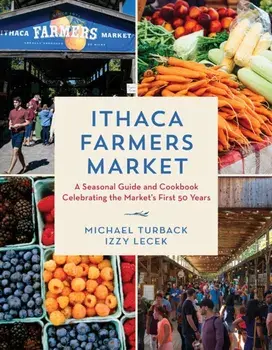 Ithaca Farmers Market. A Seasonal Guide and Cookbook Celebrating the Market's First 50 Years, Hardback/Izzy Lecek