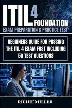 ITIL 4 Foundation Exam Preparation & Practice Test: Beginners Guide for Passing the ITIL 4 Exam Fast Including 50 Test Questions, Paperback/Richie Miller
